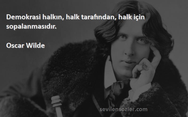 Oscar Wilde Sözleri 
Demokrasi halkın, halk tarafından, halk için sopalanmasıdır.