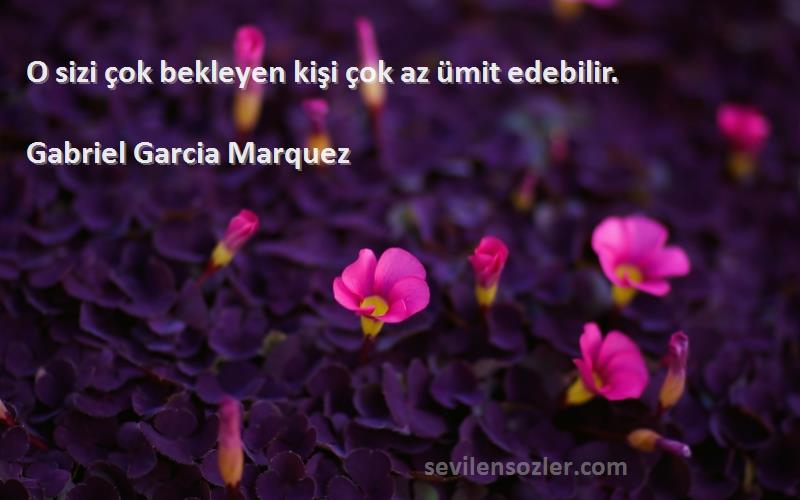 Gabriel Garcia Marquez Sözleri 
O sizi çok bekleyen kişi çok az ümit edebilir.
