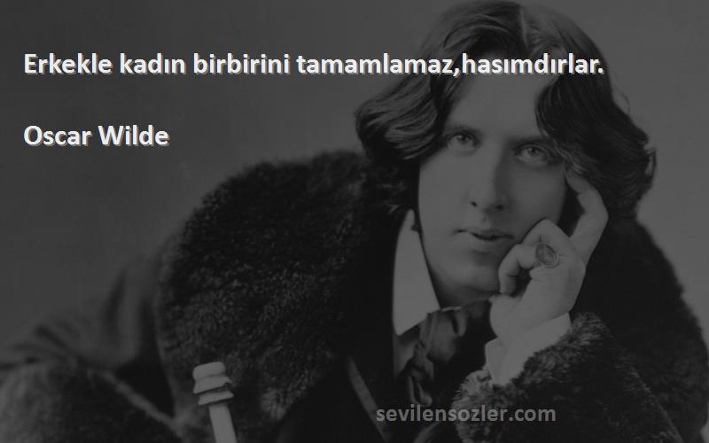 Oscar Wilde Sözleri 
Erkekle kadın birbirini tamamlamaz,hasımdırlar.