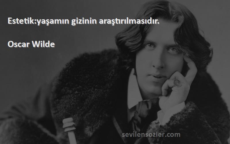 Oscar Wilde Sözleri 
Estetik:yaşamın gizinin araştırılmasıdır.