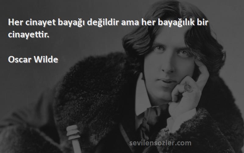 Oscar Wilde Sözleri 
Her cinayet bayağı değildir ama her bayağılık bir cinayettir.