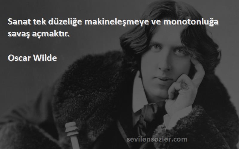 Oscar Wilde Sözleri 
Sanat tek düzeliğe makineleşmeye ve monotonluğa savaş açmaktır.