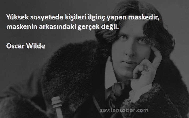 Oscar Wilde Sözleri 
Yüksek sosyetede kişileri ilginç yapan maskedir, maskenin arkasındaki gerçek değil.