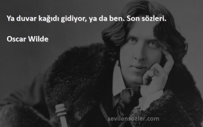 Oscar Wilde Sözleri 
Ya duvar kağıdı gidiyor, ya da ben. Son sözleri.