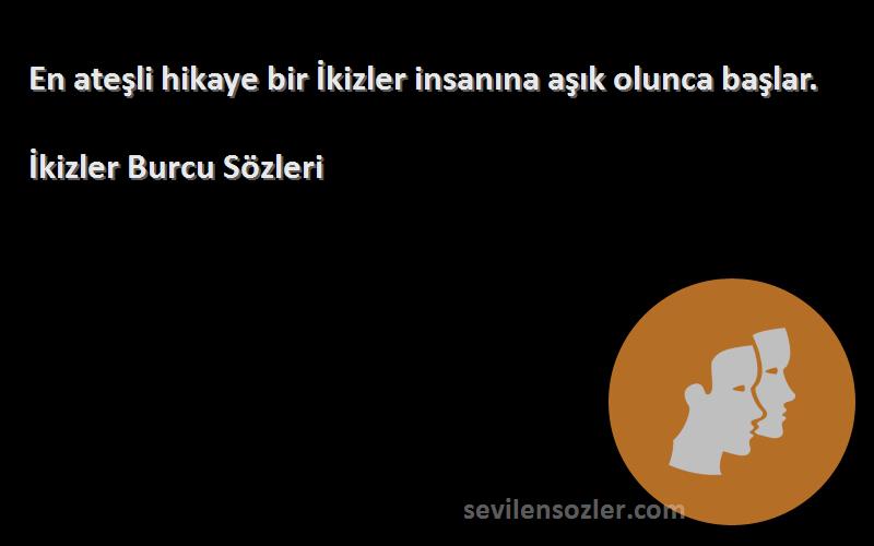 İkizler Burcu  Sözleri 
En ateşli hikaye bir İkizler insanına aşık olunca başlar.
