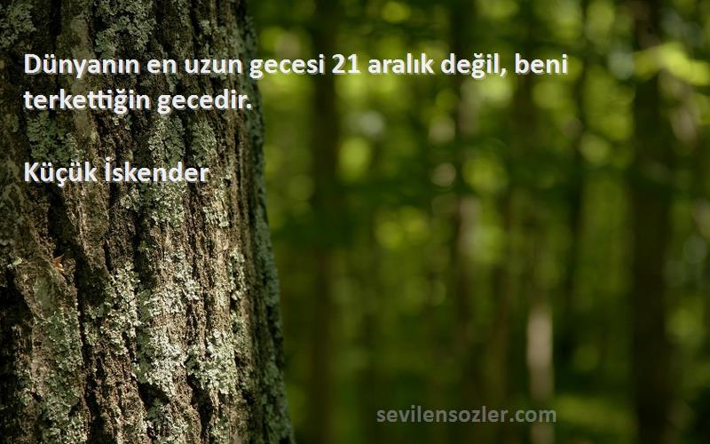 Küçük İskender Sözleri 
Dünyanın en uzun gecesi 21 aralık değil, beni terkettiğin gecedir.