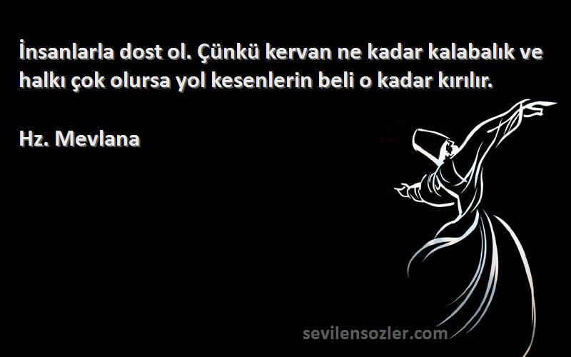 Hz. Mevlana Sözleri 
İnsanlarla dost ol. Çünkü kervan ne kadar kalabalık ve halkı çok olursa yol kesenlerin beli o kadar kırılır.