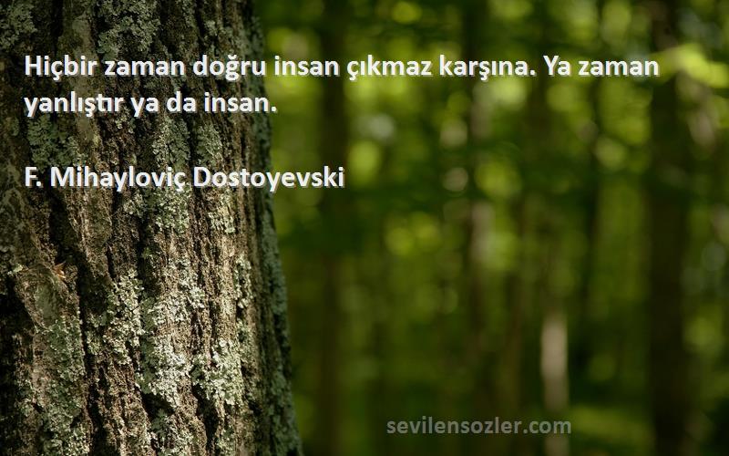 F. Mihayloviç Dostoyevski Sözleri 
Hiçbir zaman doğru insan çıkmaz karşına. Ya zaman yanlıştır ya da insan.