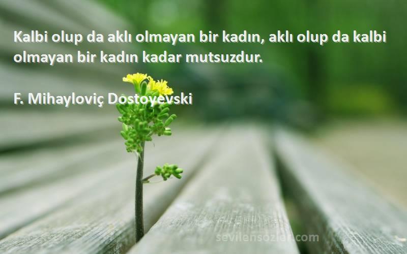 F. Mihayloviç Dostoyevski Sözleri 
Kalbi olup da aklı olmayan bir kadın, aklı olup da kalbi olmayan bir kadın kadar mutsuzdur.