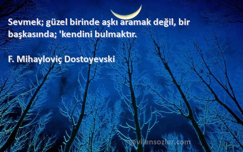 F. Mihayloviç Dostoyevski Sözleri 
Sevmek; güzel birinde aşkı aramak değil, bir başkasında; 'kendini bulmaktır.