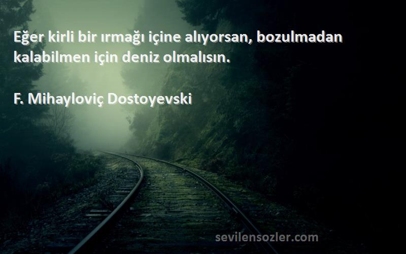 F. Mihayloviç Dostoyevski Sözleri 
Eğer kirli bir ırmağı içine alıyorsan, bozulmadan kalabilmen için deniz olmalısın.