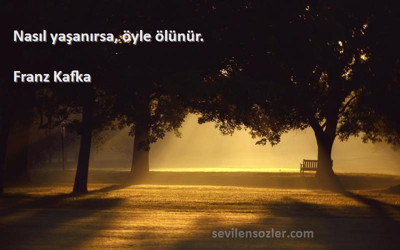 Franz Kafka Sözleri 
Nasıl yaşanırsa, öyle ölünür.