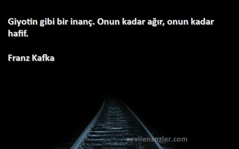 Franz Kafka Sözleri 
Giyotin gibi bir inanç. Onun kadar ağır, onun kadar hafif.