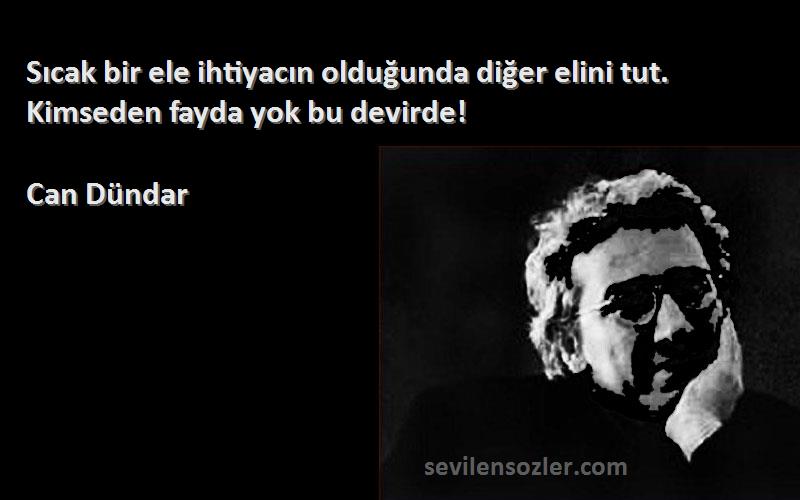 Can Dündar Sözleri 
Sıcak bir ele ihtiyacın olduğunda diğer elini tut. Kimseden fayda yok bu devirde!