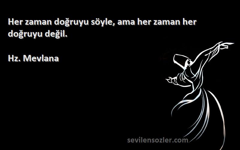 Hz. Mevlana Sözleri 
Her zaman doğruyu söyle, ama her zaman her doğruyu değil.