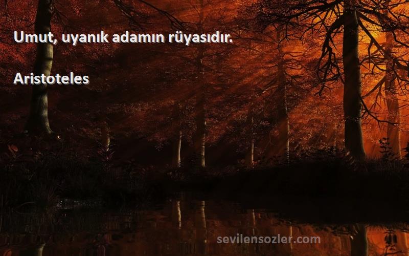 Aristoteles Sözleri 
Umut, uyanık adamın rüyasıdır.