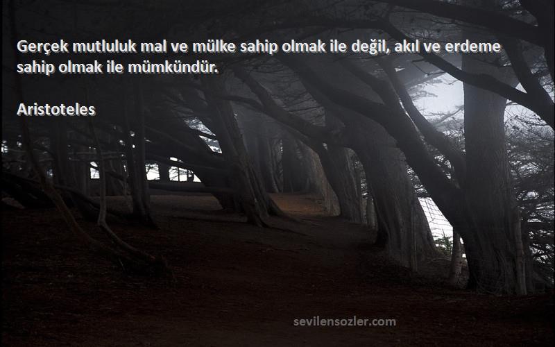 Aristoteles Sözleri 
Gerçek mutluluk mal ve mülke sahip olmak ile değil, akıl ve erdeme sahip olmak ile mümkündür.