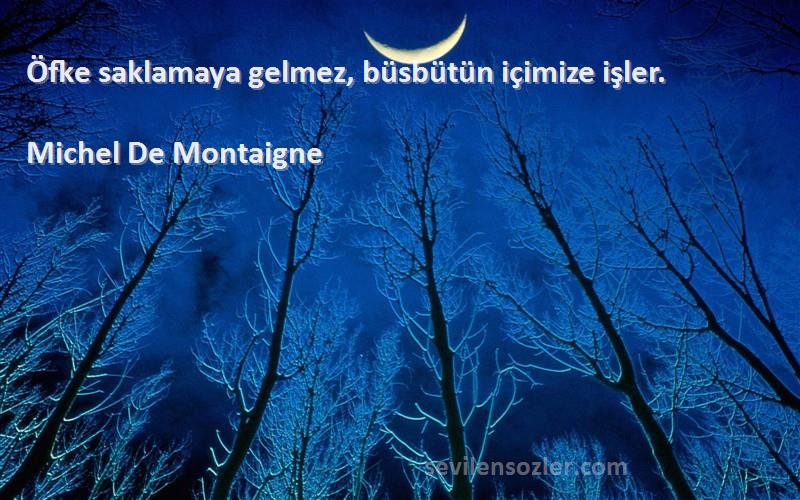 Michel De Montaigne Sözleri 
Öfke saklamaya gelmez, büsbütün içimize işler.