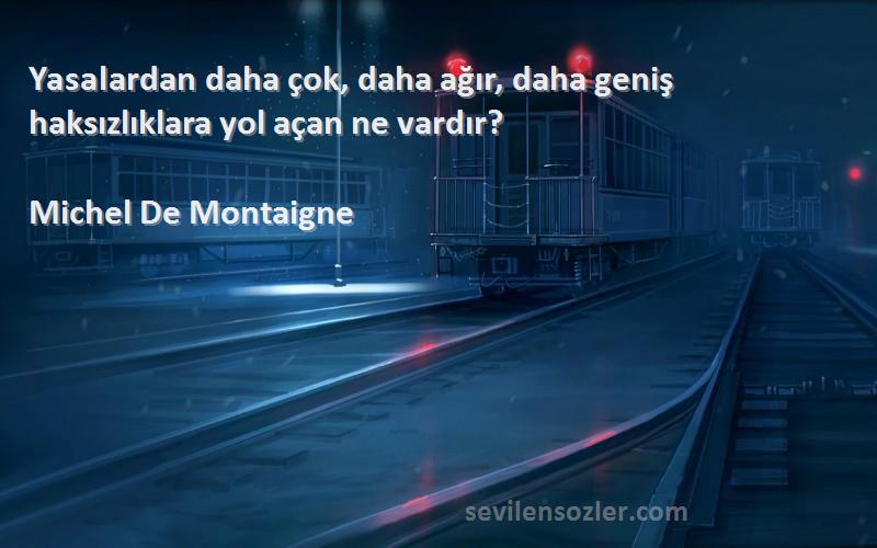 Michel De Montaigne Sözleri 
Yasalardan daha çok, daha ağır, daha geniş haksızlıklara yol açan ne vardır?