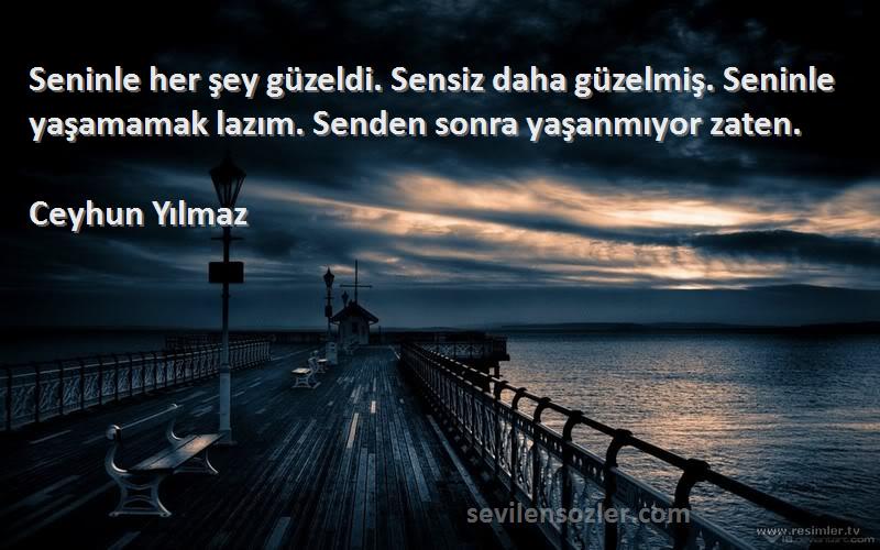 Ceyhun Yılmaz Sözleri 
Seninle her şey güzeldi. Sensiz daha güzelmiş. Seninle yaşamamak lazım. Senden sonra yaşanmıyor zaten.