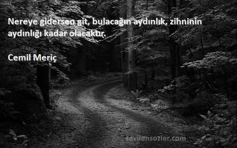 Cemil Meriç Sözleri 
Nereye gidersen git, bulacağın aydınlık, zihninin aydınlığı kadar olacaktır.