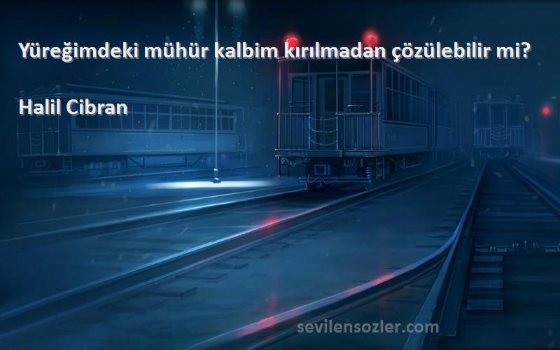 Halil Cibran Sözleri 
Yüreğimdeki mühür kalbim kırılmadan çözülebilir mi?