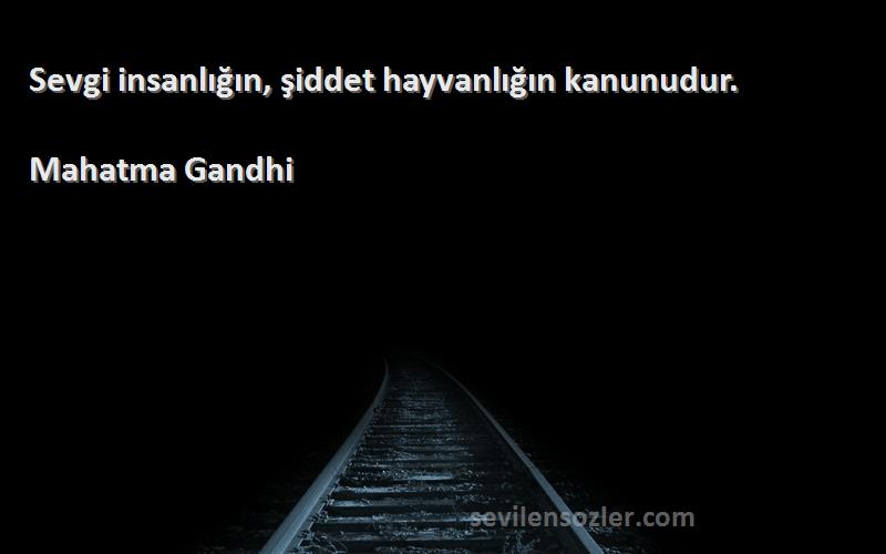 Mahatma Gandhi Sözleri 
Sevgi insanlığın, şiddet hayvanlığın kanunudur.