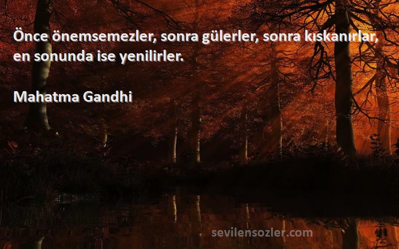 Mahatma Gandhi Sözleri 
Önce önemsemezler, sonra gülerler, sonra kıskanırlar, en sonunda ise yenilirler.