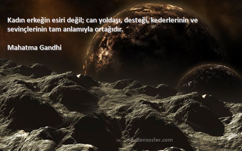 Mahatma Gandhi Sözleri 
Kadın erkeğin esiri değil; can yoldaşı, desteği, kederlerinin ve sevinçlerinin tam anlamıyla ortağıdır.