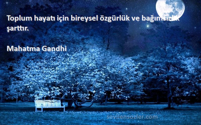 Mahatma Gandhi Sözleri 
Toplum hayatı için bireysel özgürlük ve bağımsızlık şarttır.