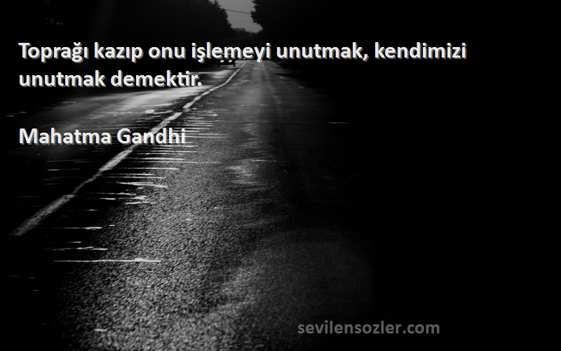 Mahatma Gandhi Sözleri 
Toprağı kazıp onu işlemeyi unutmak, kendimizi unutmak demektir.