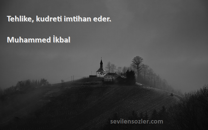 Muhammed İkbal Sözleri 
Tehlike, kudreti imtihan eder.