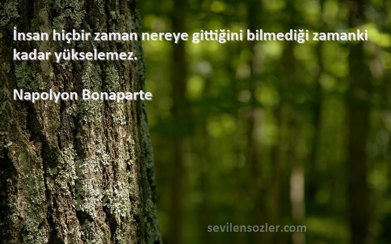 Napolyon Bonaparte Sözleri 
İnsan hiçbir zaman nereye gittiğini bilmediği zamanki kadar yükselemez.