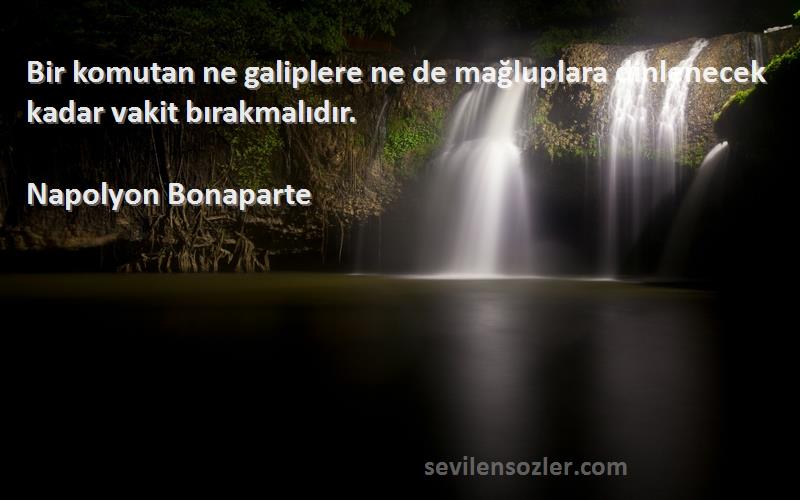 Napolyon Bonaparte Sözleri 
Bir komutan ne galiplere ne de mağluplara dinlenecek kadar vakit bırakmalıdır.