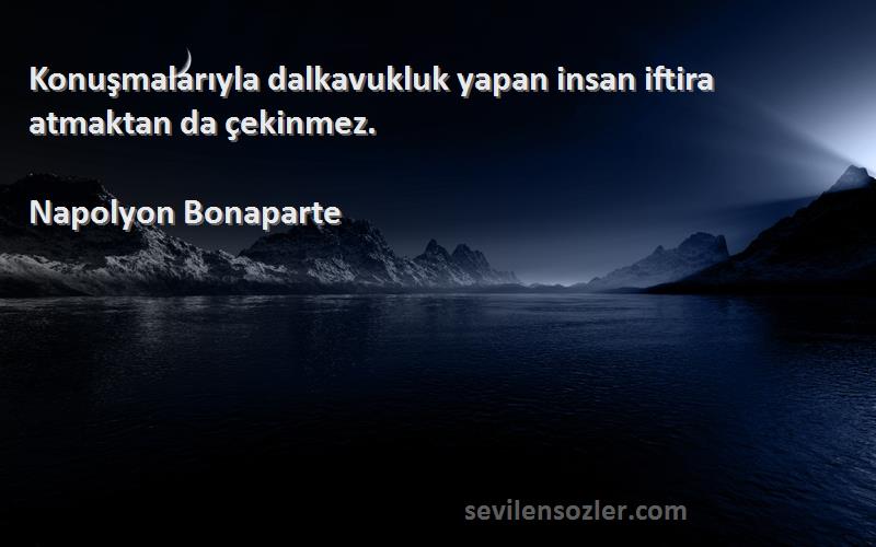 Napolyon Bonaparte Sözleri 
Konuşmalarıyla dalkavukluk yapan insan iftira atmaktan da çekinmez.