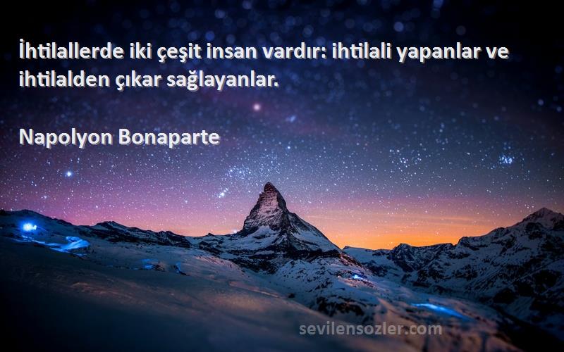 Napolyon Bonaparte Sözleri 
İhtilallerde iki çeşit insan vardır: ihtilali yapanlar ve ihtilalden çıkar sağlayanlar.