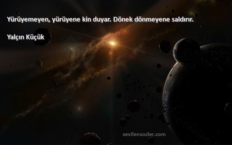 Yalçın Küçük Sözleri 
Yürüyemeyen, yürüyene kin duyar. Dönek dönmeyene saldırır.