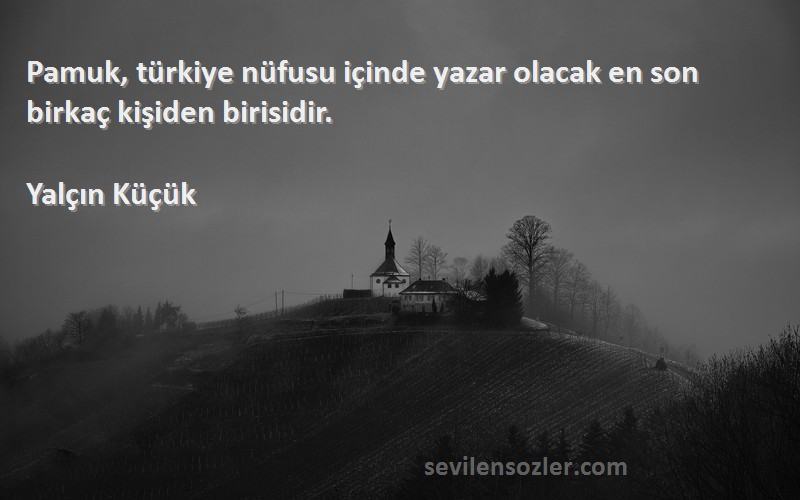 Yalçın Küçük Sözleri 
Pamuk, türkiye nüfusu içinde yazar olacak en son birkaç kişiden birisidir.