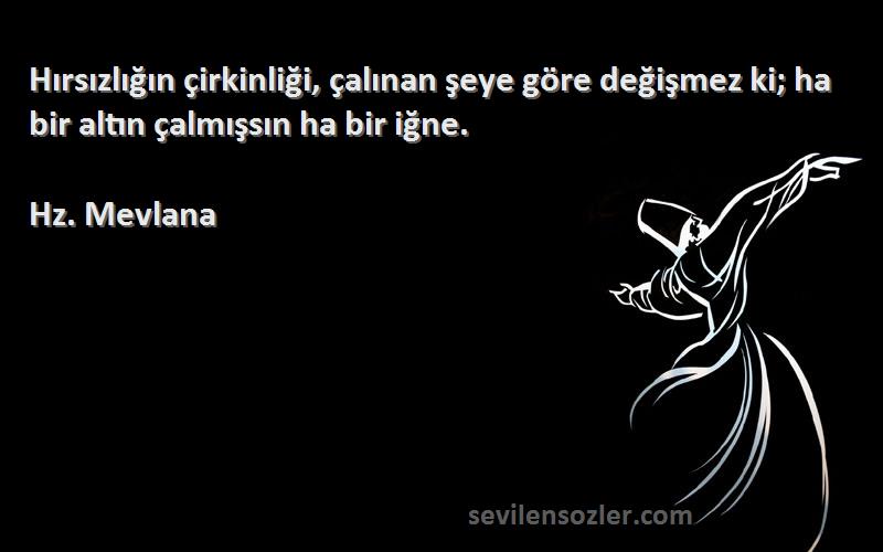 Hz. Mevlana Sözleri 
Hırsızlığın çirkinliği, çalınan şeye göre değişmez ki; ha bir altın çalmışsın ha bir iğne.