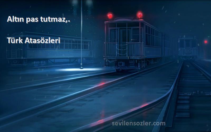 Türk Atasözleri Sözleri 
Altın pas tutmaz,.