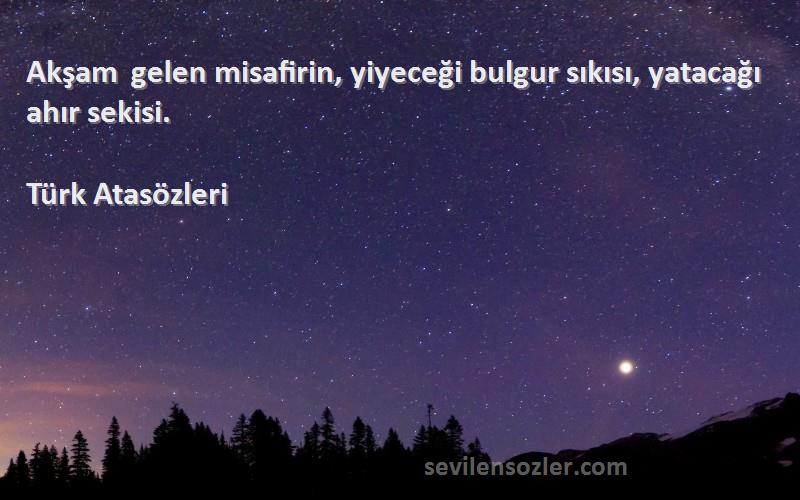 Türk Atasözleri Sözleri 
Akşam gelen misafirin, yiyeceği bulgur sıkısı, yatacağı ahır sekisi.