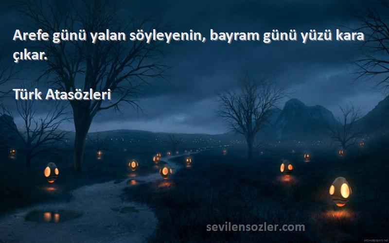 Türk Atasözleri Sözleri 
Arefe günü yalan söyleyenin, bayram günü yüzü kara çıkar.